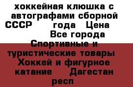 хоккейная клюшка с автографами сборной СССР 1972 года › Цена ­ 300 000 - Все города Спортивные и туристические товары » Хоккей и фигурное катание   . Дагестан респ.